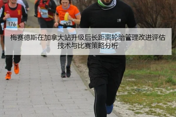 梅赛德斯在加拿大站升级后长距离轮胎管理改进评估技术与比赛策略分析